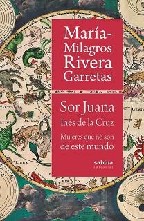 SOR JUANA INÉS DE LA CRUZ. MUJERES QUE NO SON DE ESTE MUNDO | 9788494996740 | RIVERA GARRETAS, MARÍA MILAGROS