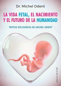 VIDA FETAL, EL NACIMIENTO Y EL FUTURO DE LA HUMANIDAD | 9788494982705 | ODENT, DR. MICHEL