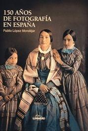 150 AÑOS DE FOTOGRAFIA EN ESPAÑA | 9788477826606 | LOPEZ MONDEJAR, PUBLIO