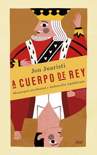 A CUERPO DE REY. MONARQUÍA ACCIDENTAL Y MELANCOLÍA REPUBLICANA | 9788434418998 | JON JUARISTI