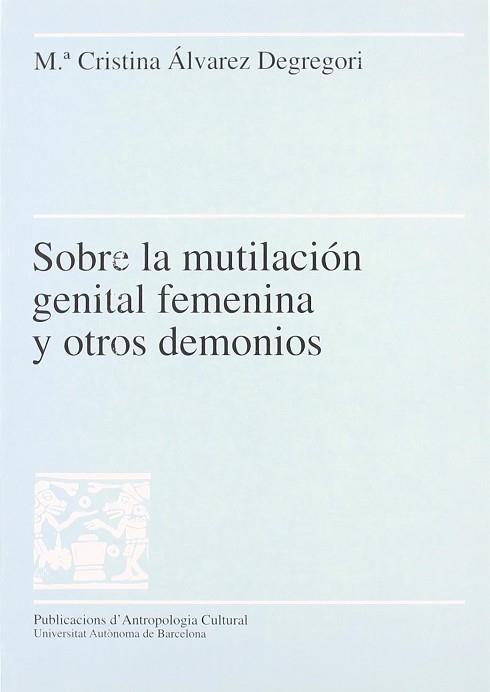 SOBRE LA MUTILACION GENITAL FEMENINA Y OTROS DEMONIOS | 9788449022616 | ALVAREZ DEGREGORI, M.CRISTINA