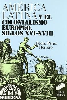 AMERICA LATINA Y EL COLONIALISMO EUROPEO S.XVI-XVI | 9788477381655 | PEREZ HERRERO, PEDRO