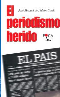 PERIODISMO HERIDO, EL | 9788495440204 | PABLOS COELLO, JOSE MANUEL DE