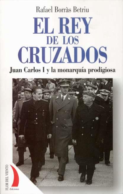 REY DE LOS CRUZADOS EL ( JUAN CARLOS I Y LA MONARQUIA ... ) | 9788496495197 | BORRAS BETRIU, RAFAEL