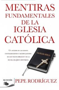 MENTIRAS FUNDAMENTALES DE LA IGLESIA CATÓLICA | 9788498726770 | RODRIGUEZ, PEPE