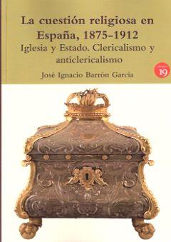 LA CUESTIÓN RELIGIOSA EN ESPAÑA, 1875-1912 | 9788416225514 | BARRÓN GARCÍA, JOSÉ IGNACIO