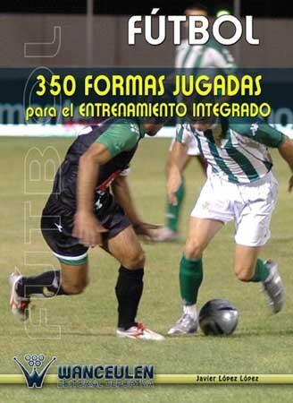 FUTBOL 350 FORMAS JUGADAS PARA EL ENTRENAMIENTO INTEGRADO | 9788487520945 | LOPEZ LOPEZ, JAVIER