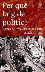 PER QUE FAIG DE POLITIC ? CARTA OBERTA ALS MEUS FILLS | 9788498090291 | VIVES, ANTONI