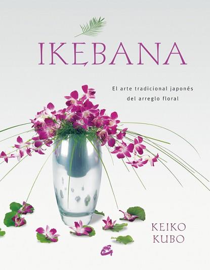 IKEBANA ( ARTE TRADICIONAL JAPONES DEL ARREGLO FLORAL ) | 9788484451624 | KUBO, KEIKO