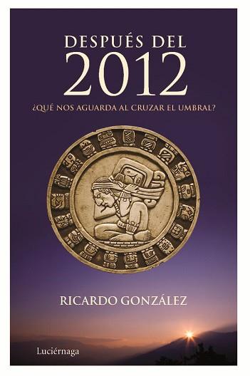 DESPUES DEL 2012 QUE NOS AGUARDA AL CRUZAR EL UMBRAL | 9788492545261 | GONZALEZ, RICARDO