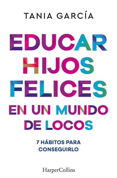 EDUCAR HIJOS FELICES EN UN MUNDO DE LOCOS | 9788410641051 | GARCÍA, TANIA