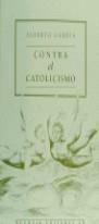 CONTRA EL CATOLICISMO | 9788476692622 | CARDIN, ALBERTO