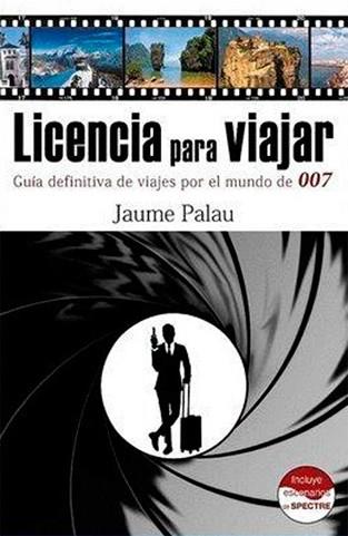 LICENCIA PARA VIAJAR. GUÍA DEFINITIVA DE VIAJES POR EL MUNDO DE 007 | 9788460826859 | PALAU RODRÍGUEZ, JAUME