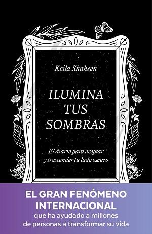 ILUMINA TUS SOMBRAS. EL DIARIO PARA ACEPTAR Y TRASCENDER TU LADO OSCURO | 9788425367441 | SHAHEEN, KEILA