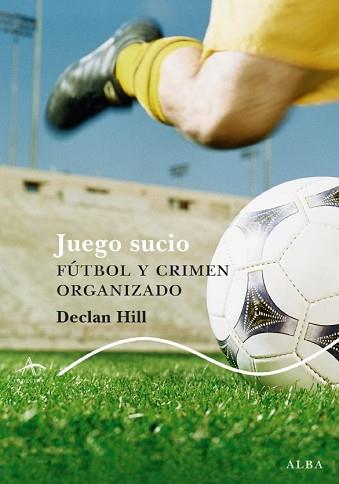 JUEGO SUCIO FUTBOL Y CRIMEN ORGANIZADO | 9788484285717 | HILL, DECLAN