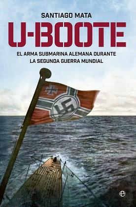 U-BOOTE. EL ARMA SUBMARINA ALEMANA DURANTE LA SEGUNDA GUERRA MUNDIAL. | 9788490604526 | MATA, SANTIAGO