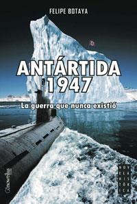 ANTARTIDA 1947 ( LA GUERRA QUE NUNCA EXISTIO ) | 9788497633291 | BOTAYA, FELIPE