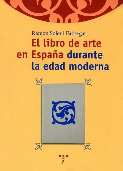 LIBRO DE ARTE EN ESPAÑA DURANTE LA EDAD MODERNA, EL | 9788495178862 | SOLER FABREGAT, RAMON