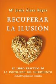 RECUPERAR LA ILUSION EL LIBRO PRACTICO DE LA INUTILIDAD DEL SUFRIMIENTO | 9788499700472 | ÁLAVA REYES, Mª JESÚS