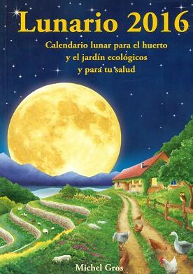 LUNARIO 2016. CALENDARIO LUNAR PARA EL HUERTO Y EL JARDÍN ECOLÓGICOS Y PARA TU S | 9788494135538 | GROS, MICHEL