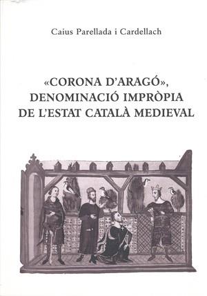 CORONA D'ARAGO DENOMINACIO IMPROPIA DE L'ESTAT CATALA MEDIEV | 9788423206544 | PARELLADA CARDELLACH, CAIUS